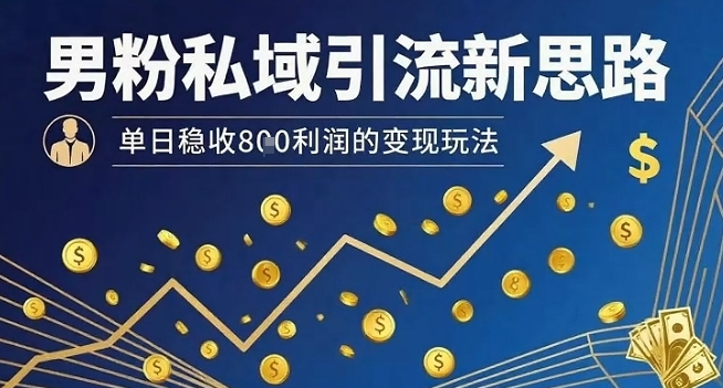 男粉私域引流新思路，单日稳收8张利润的变现玩法-Ai创业网