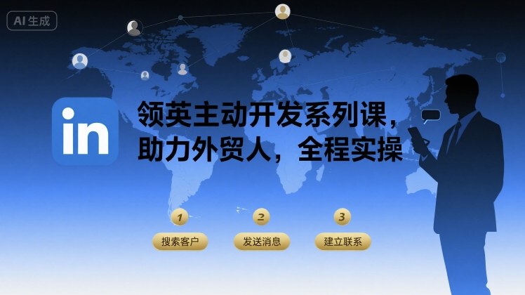 领英主动开发系列课，助力外贸人，全程实操-Ai创业网