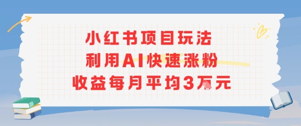 小红书商单项目新玩法，利用AI快速涨粉收益每月平均3W-Ai创业网