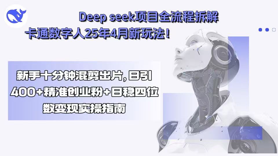 Deep seek项目全流程拆解+卡通数字人25年4月新玩法！新手十分钟混剪出…-Ai创业网