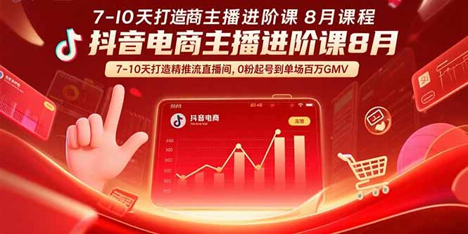 抖音电商主播进阶课8月  7-10天打造精准推流直播间，0粉起号到单场百万GMV-Ai创业网