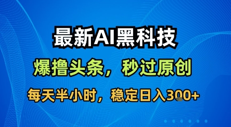 最新AI黑科技软件撸头条搬运，无需任何指令，秒过原创，每天半小时，稳定日入3张【揭秘】-Ai创业网