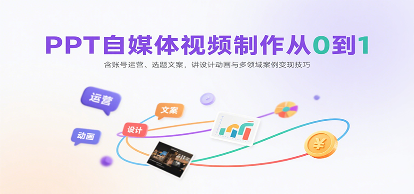 PPT自媒体视频制作从0到1：含账号运营、选题文案，讲设计动画与多领域案例变现技巧-Ai创业网