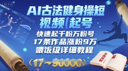 AI古法健身操短视频起号，快速起千粉万粉号，17条作品涨粉9W(喂饭级详细教程)-Ai创业网