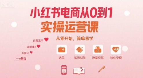 小红书电商从0到1实操运营课，从零开始，简单易学-Ai创业网