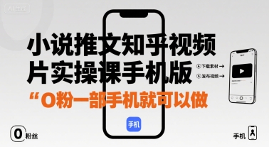 小说推文知乎视频图片实操课手机版，0粉一部手机就可以做-Ai创业网