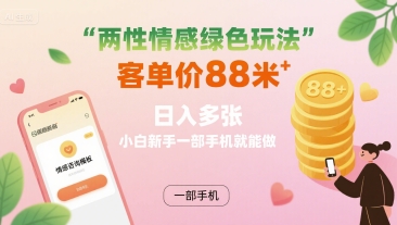 两性情感绿色玩法，客单价88米 日入多张，小白新手一部手机就能做-Ai创业网