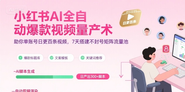 小红书AI全自动爆款视频量产术，助你单账号日更百条视频，7天搭建不封号矩阵流量池(更新8月)-Ai创业网