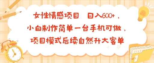 女性情感项目 小白制作简单一台手机可做 项目模式后续自然升大客单 日入6张-Ai创业网