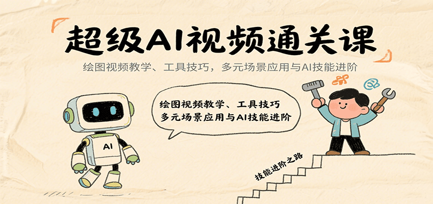 超级AI视频通关课：绘图视频教学、工具技巧，多元场景应用与AI技能进阶-Ai创业网