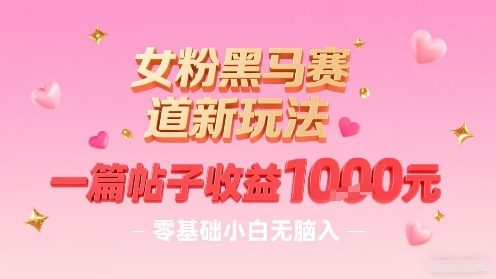 女粉黑马赛道新玩法，一篇帖子收益1k，零基础小白无脑入非常适合-Ai创业网