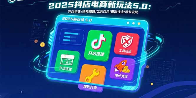 2025抖店电商新玩法5.0：开店搭建/违规规避/工具应用,快速掌握基础运营…-Ai创业网