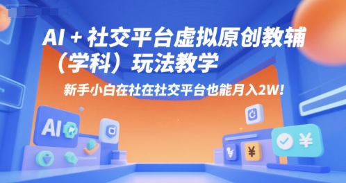 AI+小红书虚拟原创教辅(学科)玩法教学，新手小白在小红书也能月入2W(更新)-Ai创业网