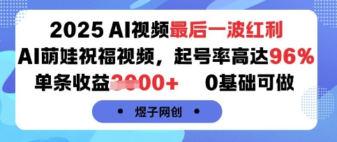 2025AI视频最后一波红利，AI萌娃祝福视频，起号率高达96%，单条收益1k+，0基础可做-Ai创业网