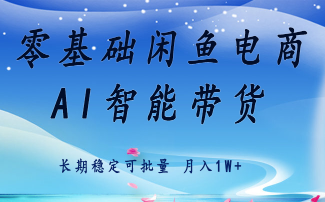 零基础运营 闲鱼电商 快速起飞流量 长期稳定 单人月入2w+-Ai创业网