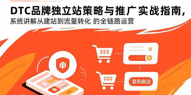 DTC品牌独立站策略与推广实战指南，系统讲解从建站到流量转化的全链路运营-Ai创业网
