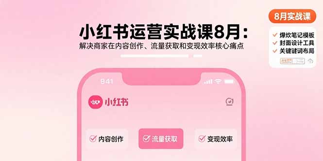 小红书运营实战课8月：解决商家在内容创作、流量获取和变现效率核心痛点-Ai创业网