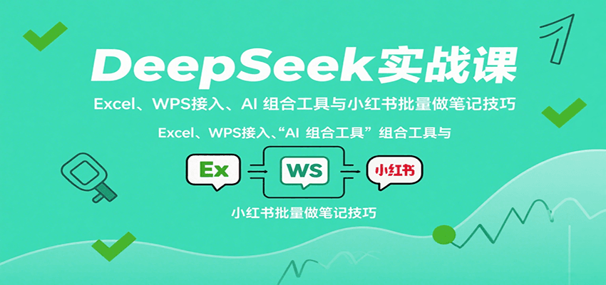 DeepSeek实战课：Excel、WPS接入、AI 组合工具与小红书批量做笔记技巧-Ai创业网
