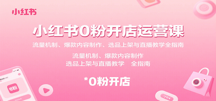 小红书0粉开店运营课：流量机制、爆款内容制作、选品上架与直播教学全指南-Ai创业网