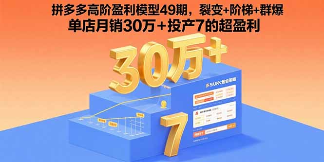 拼多多高阶盈利模型49期，裂变+阶梯+群爆  单店月销30万+投产7的超盈利-Ai创业网
