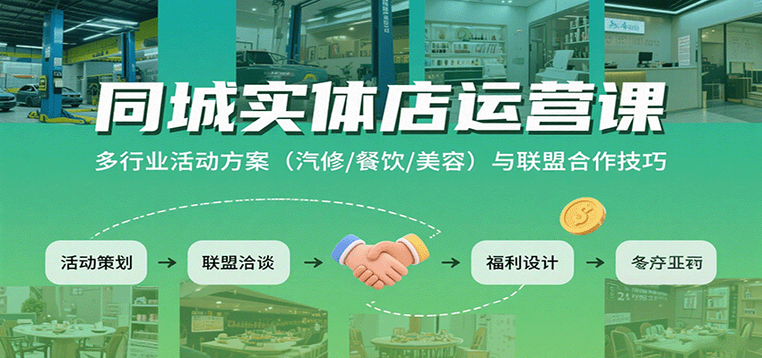 同城实体店运营课：多行业活动方案(汽修/餐饮/美容)与联盟合作技巧-Ai创业网