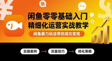 闲鱼零基础入门精细化运营实战教学，闲鱼暴力玩法带你成功变现-Ai创业网