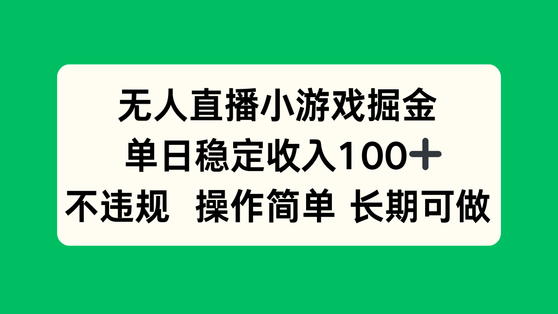 无人直播小游戏掘金，单日稳定收入100+，不违规操作简单 长期可做-Ai创业网