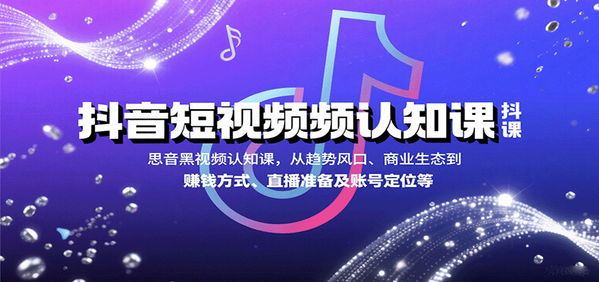 抖音短视频认知课，从趋势风口、商业生态到赚钱方式、直播准备及账号定位等-Ai创业网