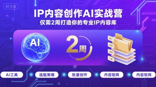 IP内容创作AI实战营，仅需2周打造你的专业IP内容库-Ai创业网