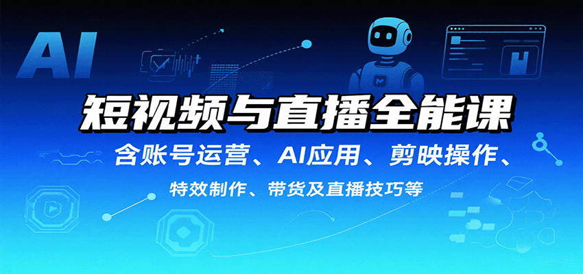 短视频与直播全能课，含账号运营、AI应用、剪映操作、特效制作、带货及直播技巧等-Ai创业网