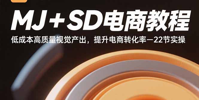 MJ+SD电商教程：低成本高质量视觉产出，提升电商转化率-22节实操-Ai创业网