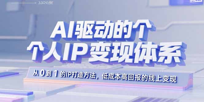 AI驱动的个人IP变现体系：从0到1的IP打造方法，低成本高回报的线上变现-Ai创业网