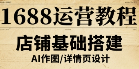 1688运营教程，助力商家提升流量与转化-Ai创业网