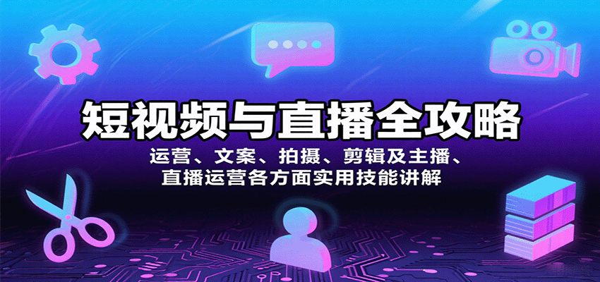 短视频与直播全攻略：运营、文案、拍摄、剪辑及主播、直播运营各方面实用技能讲解-Ai创业网