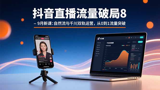 抖音直播流量破局8-9月新课：自然流与千川双轨运营，从0到1流量突破-Ai创业网