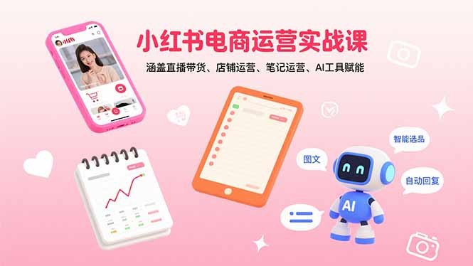 小红书电商运营实战课：涵盖直播带货、店铺运营、笔记运营、AI工具赋能-Ai创业网