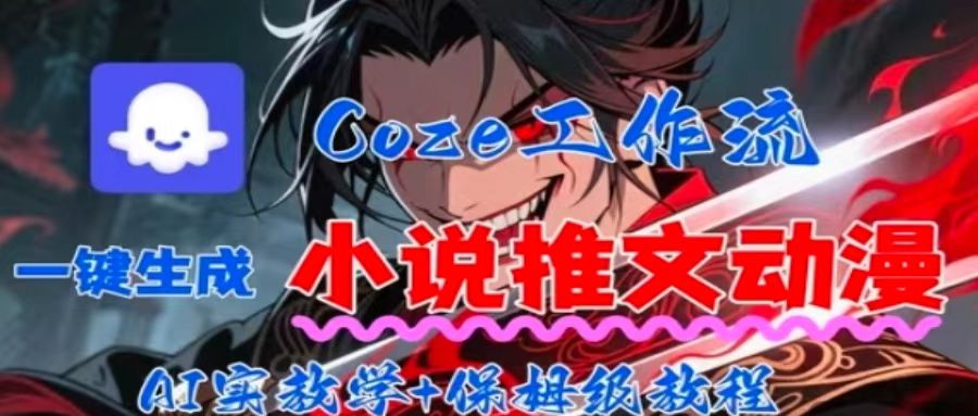 用Coze扣子工作流一键生成小说推文动漫短视频，全流程保姆级教学-Ai创业网