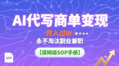 AI代写商单变现，月入过W，永不淘汰副业兼职【保姆级SOP手册】-Ai创业网