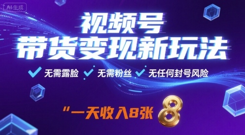 视频号带货变现新玩法，无需露脸，无需粉丝，无任何封号风险，一天收益8张【揭秘】-Ai创业网