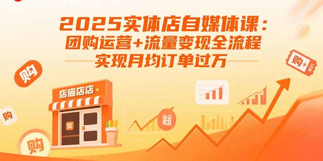 2025实体店自媒体课：团购运营+流量变现全流程，实现月均订单过万-Ai创业网
