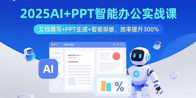 2025AI+PPT智能办公实战课：文档撰写+PPT生成+智能排版，效率提升300%-Ai创业网