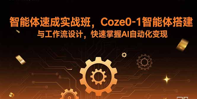 智能体速成实战班，Coze0-1智能体搭建与工作流设计，快速掌握AI自动化变现-Ai创业网