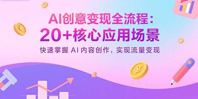AI创意变现全流程：20+核心应用场景，快速掌握AI内容创作，实现流量变现-Ai创业网