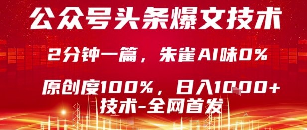 公众号头条号爆文技术，2分钟一篇，原创度100%，朱雀AI味0%，复制粘贴，日入1k【揭秘】-Ai创业网