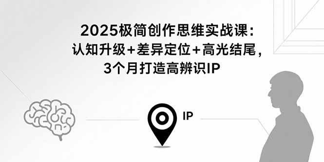 2025极简创作思维实战课：认知升级+差异定位+高光结尾，3个月打造高辨识IP-Ai创业网