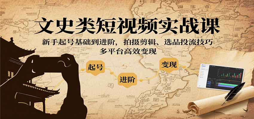 文史类短视频实战课，新手起号基础到进阶，拍摄剪辑、选品投流技巧，多平台高效变现-Ai创业网