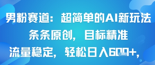 男粉赛道：超简单的AI新玩法条条原创，目标精准，流量稳定轻松日入6张+-Ai创业网