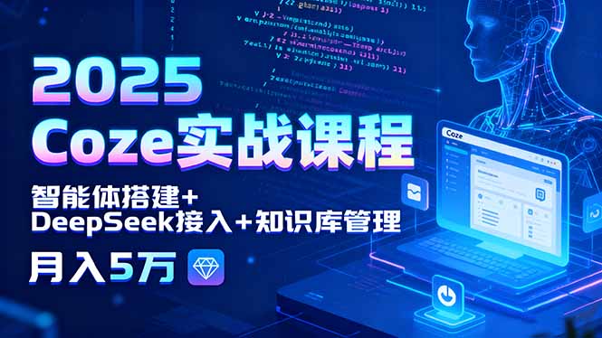 2025 Coze实战课程，智能体搭建+DeepSeek接入+知识库管理，月入5万-Ai创业网