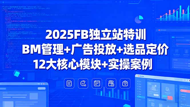2025FB独立站特训，BM管理+广告投放+选品定价，12大核心模块+实操案例-Ai创业网