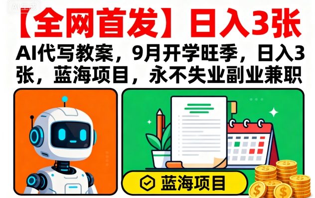【全网首发】AI代写教案，9月开学旺季，日入3张，蓝海项目，永不失业副业兼职-Ai创业网